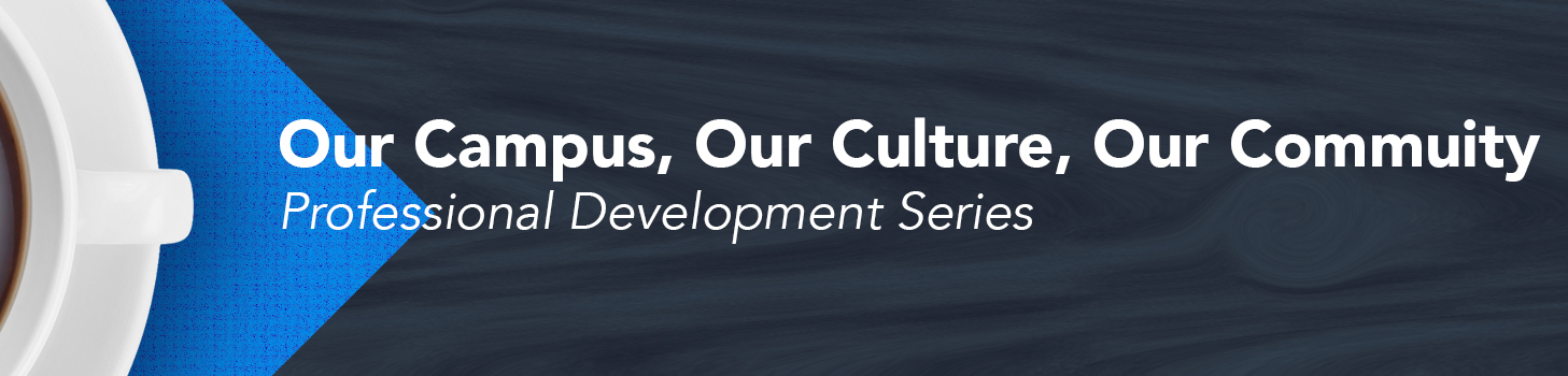Our Campus, Our Culture, Our Community. Professional Development Series